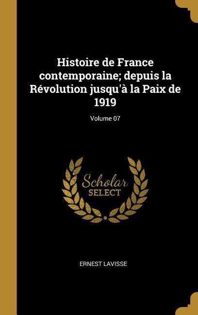 Vorderes Coverbild Histoire de France contemporaine; depuis la Révolution jusqu'à la Paix de 1919; Volume 07