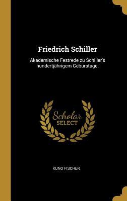 Vorderes Coverbild Friedrich Schiller: Akademische Festrede Zu Schiller's Hundertjährigem Geburstage.