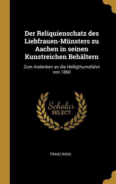 Vorderes Coverbild Der Reliquienschatz des Liebfrauen-Münsters zu Aachen in seinen Kunstreichen Behältern