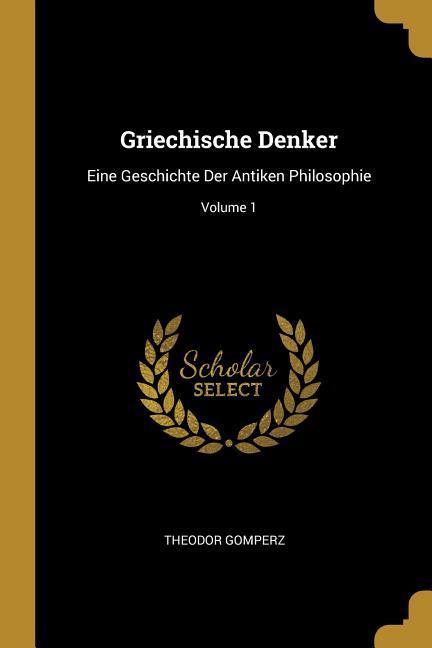 Vorderes Coverbild Griechische Denker: Eine Geschichte Der Antiken Philosophie; Volume 1