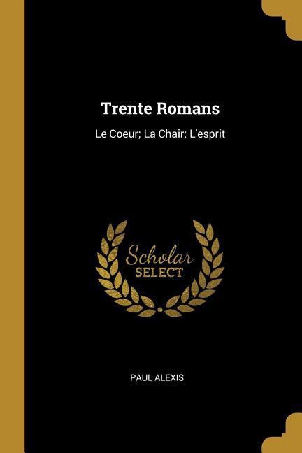 Vorderes Coverbild Trente Romans: Le Coeur; La Chair; L'esprit