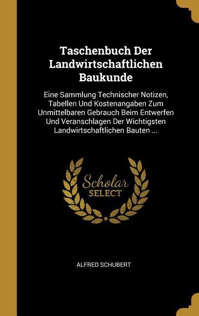 Vorderes Coverbild Taschenbuch Der Landwirtschaftlichen Baukunde: Eine Sammlung Technischer Notizen, Tabellen Und Kostenangaben Zum Unmittelbaren Gebrauch Beim Entwerfen