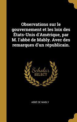 Vorderes Coverbild Observations sur le gouvernement et les loix des États-Unis d'Amérique, par M. l'abbé de Mably. Avec des remarques d'un républicain.