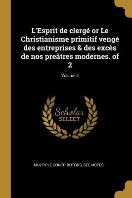 Vorderes Coverbild L'Esprit de clergé or Le Christianisme primitif vengé des entreprises & des excès de nos preãtres modernes. of 2; Volume 2