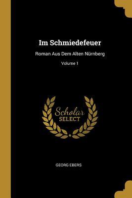 Vorderes Coverbild Im Schmiedefeuer: Roman Aus Dem Alten Nürnberg; Volume 1