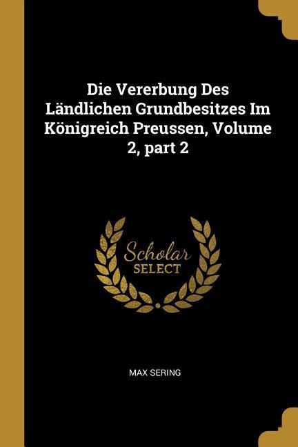 Vorderes Coverbild Die Vererbung Des Ländlichen Grundbesitzes Im Königreich Preussen, Volume 2, Part 2