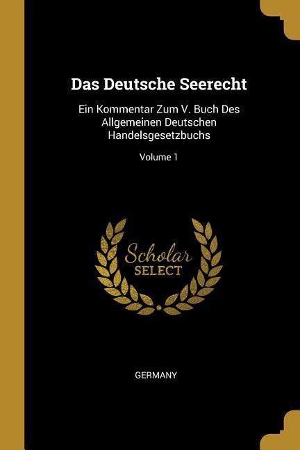 Vorderes Coverbild Das Deutsche Seerecht: Ein Kommentar Zum V. Buch Des Allgemeinen Deutschen Handelsgesetzbuchs; Volume 1