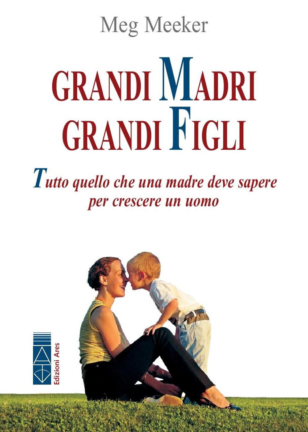 Vorderes Coverbild Grandi madri, grandi figli. Tutto quello che una madre deve sapere per crescere un uomo
