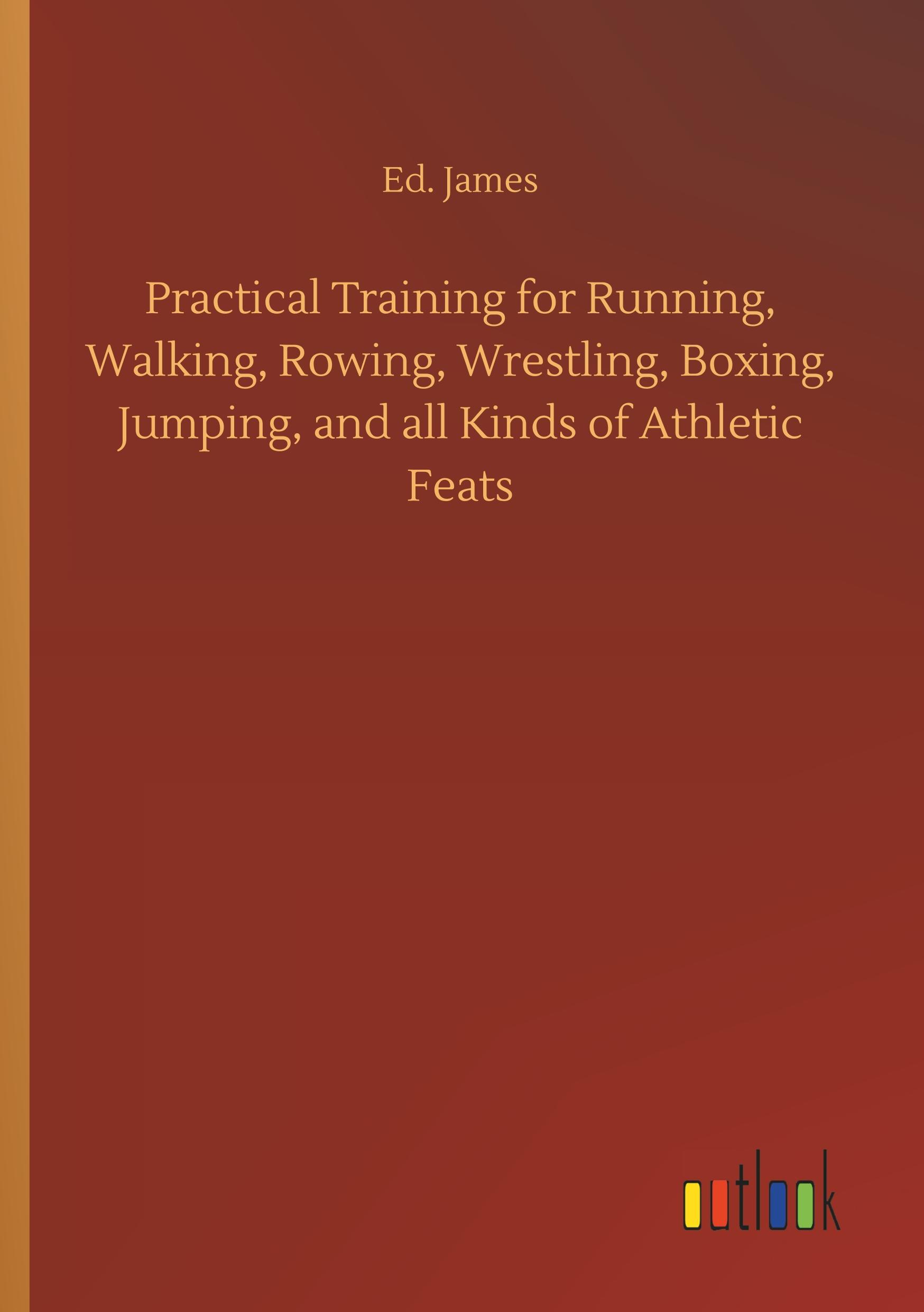 Vorderes Coverbild Practical Training for Running, Walking, Rowing, Wrestling, Boxing, Jumping, and all Kinds of Athletic Feats