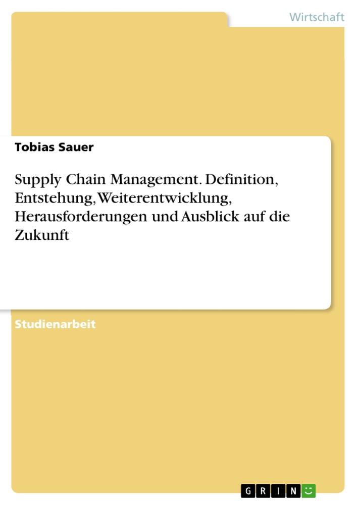 Vorderes Coverbild Supply Chain Management. Definition, Entstehung, Weiterentwicklung, Herausforderungen und Ausblick auf die Zukunft