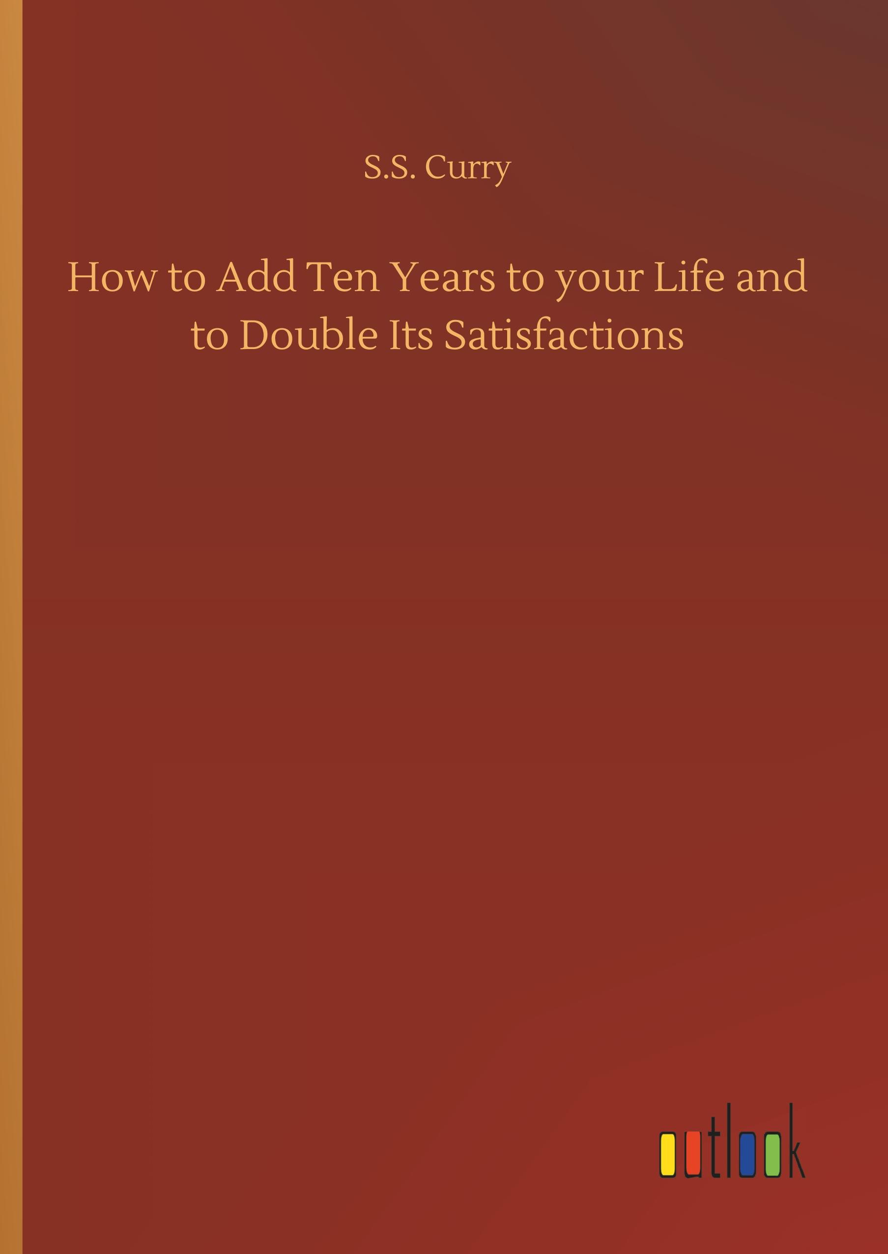 Vorderes Coverbild How to Add Ten Years to your Life and to Double Its Satisfactions