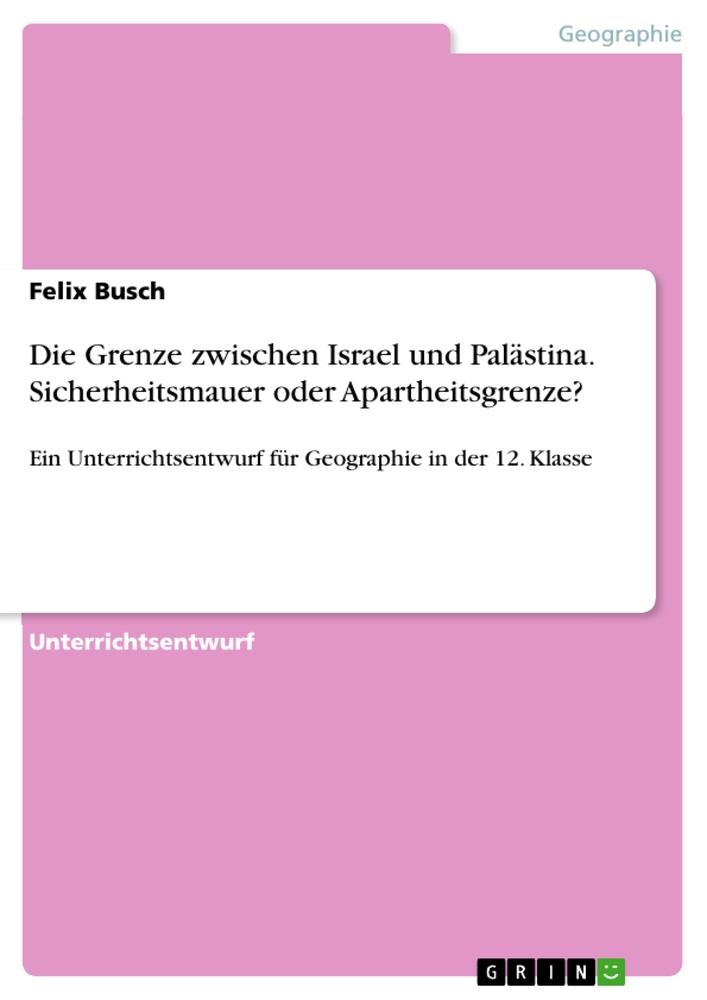 Vorderes Coverbild Die Grenze zwischen Israel und Palästina. Sicherheitsmauer oder Apartheitsgrenze?