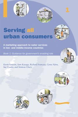 Vorderes Coverbild Serving All Urban Customers: A Marketing Approach to Water Services in Low- And Middle-Income Countries: Book 1 - Guidance for Government's Enabling Role