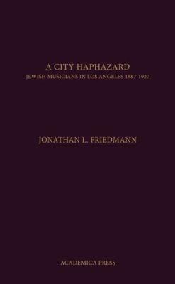 Vorderes Coverbild A City Haphazard: Jewish Musicians in Los Angeles, 1887-1927