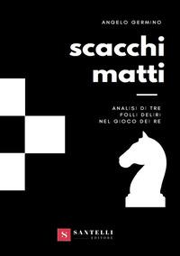 Vorderes Coverbild Scacchi matti. Analisi di tre folli deliri nel gioco dei re