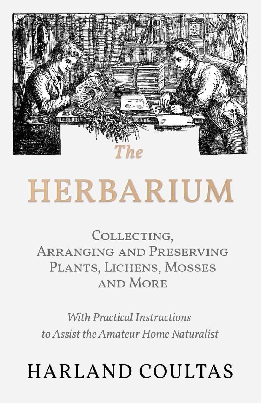 Vorderes Coverbild The Herbarium -  Collecting, Arranging and Preserving Plants, Lichens, Mosses and More - With Practical Instructions to Assist the Amateur Home Naturalist