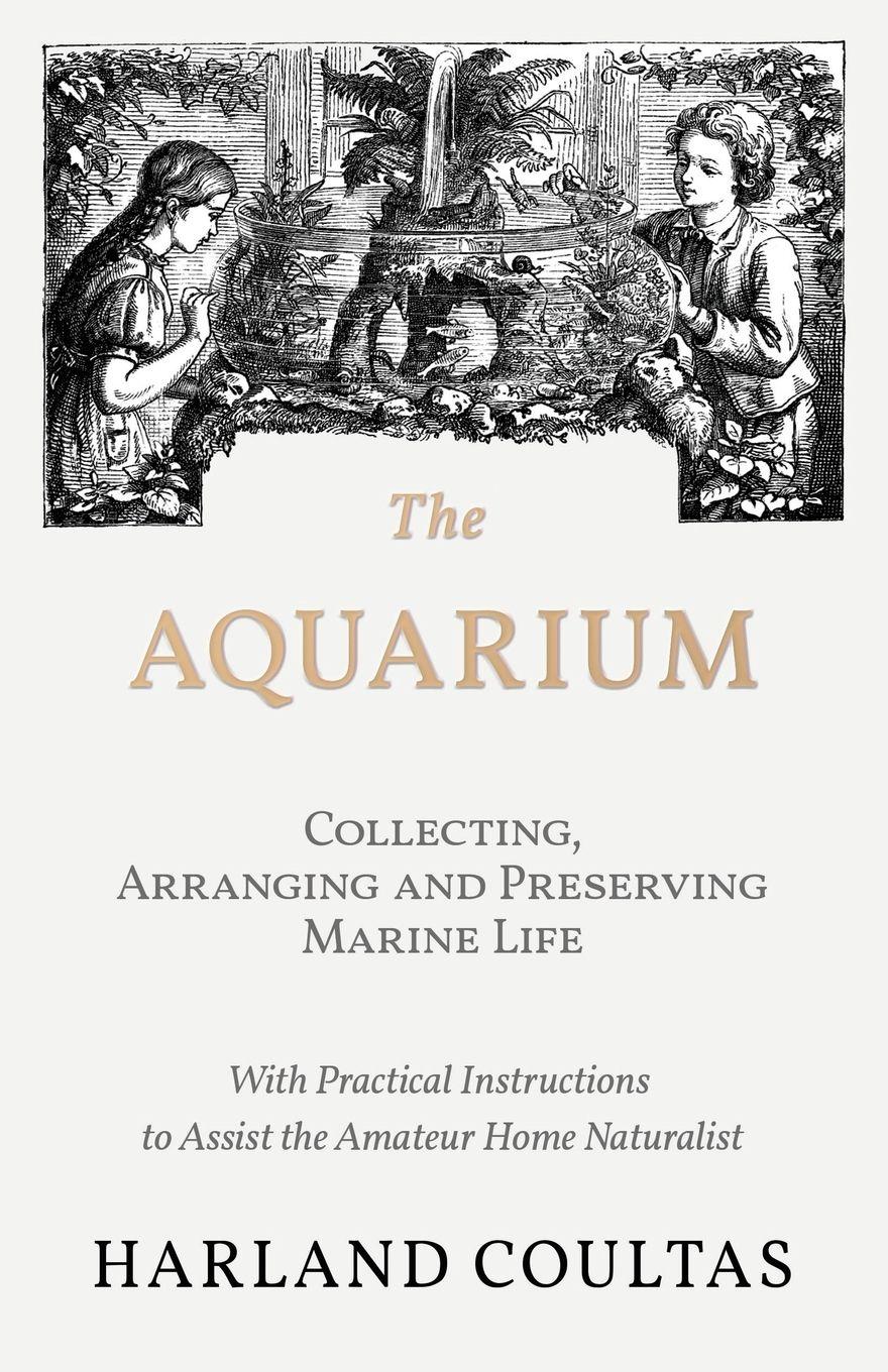 Vorderes Coverbild The Aquarium - Collecting, Arranging and Preserving Marine Life - With Practical Instructions to Assist the Amateur Home Naturalist