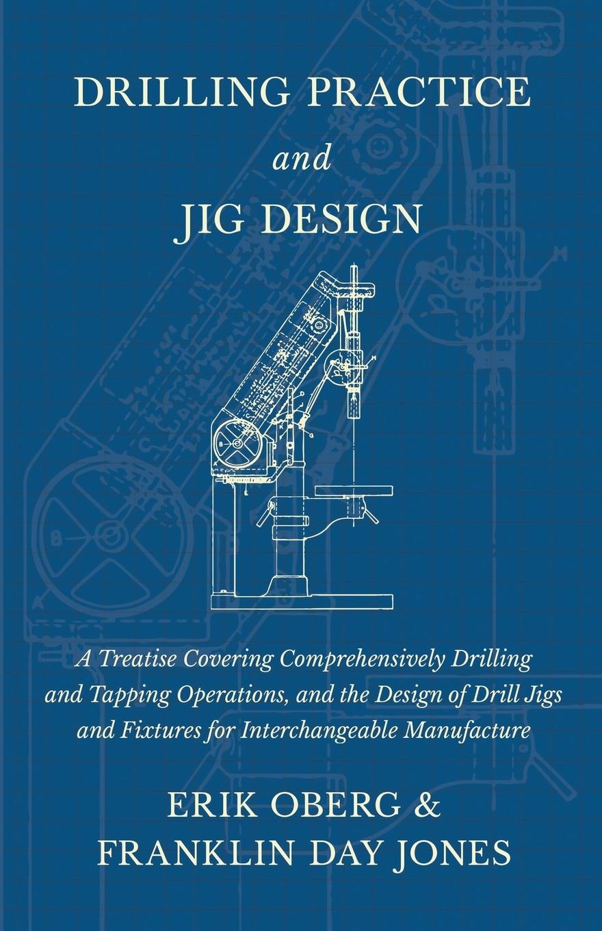 Vorderes Coverbild Drilling Practice and Jig Design - A Treatise Covering Comprehensively Drilling and Tapping Operations, and the Design of Drill Jigs and Fixtures for Interchangeable Manufacture
