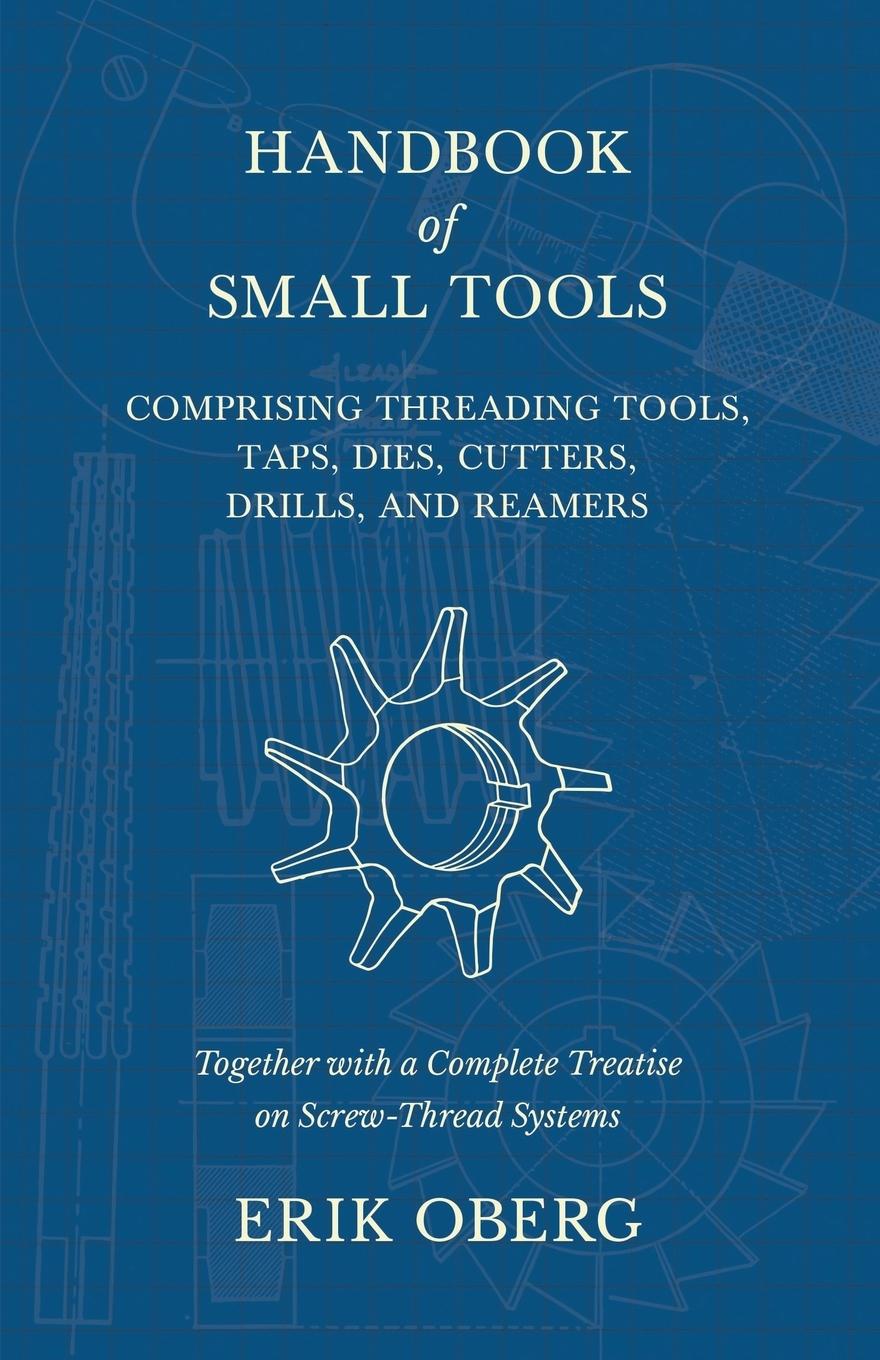 Vorderes Coverbild Handbook of Small Tools Comprising Threading Tools, Taps, Dies, Cutters, Drills, and Reamers - Together with a Complete Treatise on Screw-Thread Systems