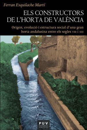 Vorderes Coverbild Els constructors de l'Horta de València : origen, evolució i estructura social d'una gran horta andalusina entre els segles VIII i XIII