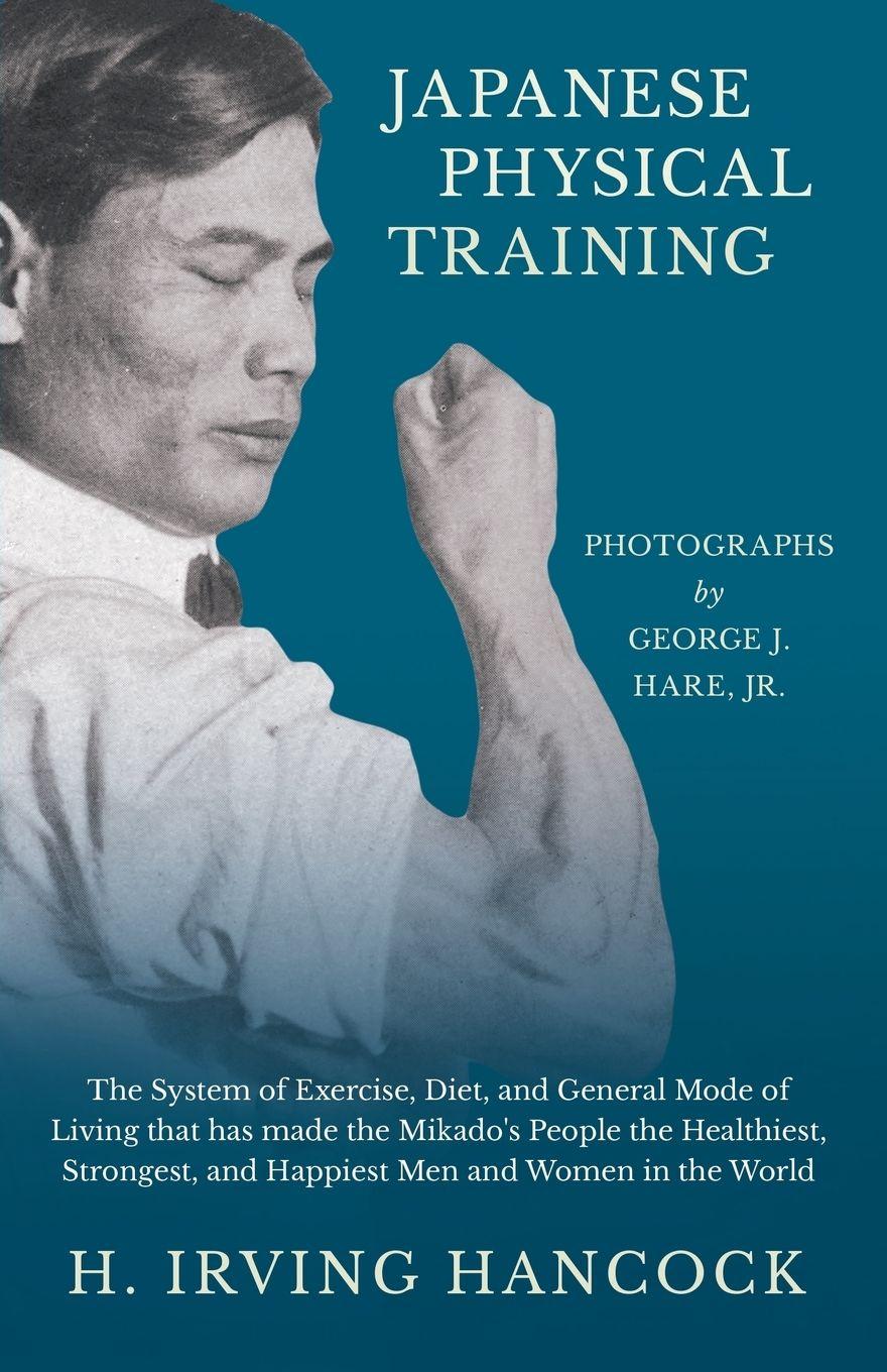 Vorderes Coverbild Japanese Physical Training - The System of Exercise, Diet, and General Mode of Living that has made the Mikado's People the Healthiest, Strongest, and Happiest Men and Women in the World - Photographs by George J. Hare, Jr.