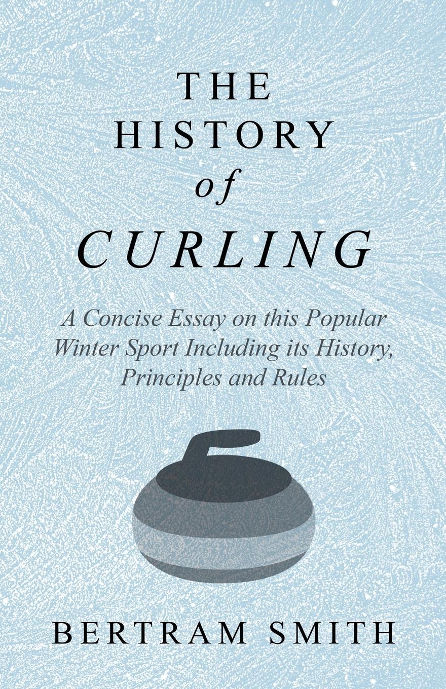 Vorderes Coverbild The History of Curling  - A Concise Essay on this Popular Winter Sport Including its History, Principles and Rules