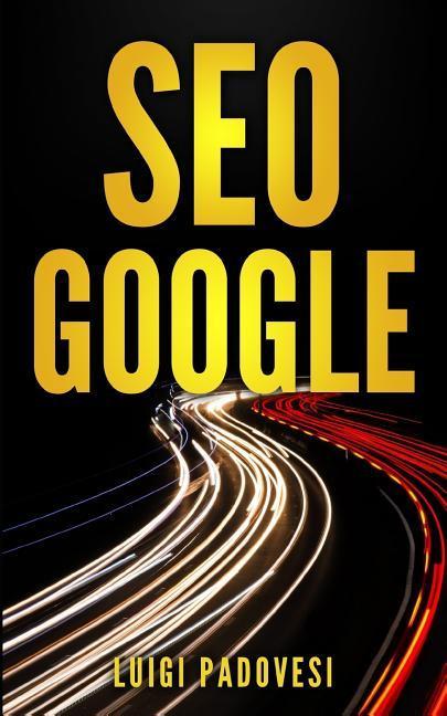 Vorderes Coverbild Seo Google: Guida Pratica All'ottimizzazione Strategica Per I Motori Di Ricerca Secondo Google Per Ottenere Traffico Con Web Marke