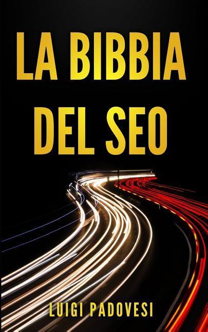 Vorderes Coverbild La Bibbia del Seo: Guida Pratica All'ottimizzazione Strategica Per Google Per Ottenere Traffico Con Web Marketing, Social Media, Copywrit