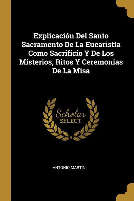 Vorderes Coverbild Explicación Del Santo Sacramento De La Eucaristía Como Sacrificio Y De Los Misterios, Ritos Y Ceremonias De La Misa