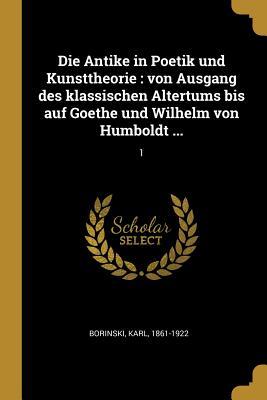 Vorderes Coverbild Die Antike in Poetik Und Kunsttheorie: Von Ausgang Des Klassischen Altertums Bis Auf Goethe Und Wilhelm Von Humboldt ...: 1