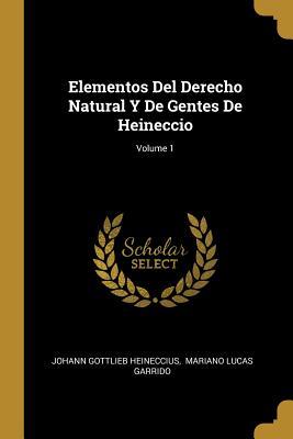 Vorderes Coverbild Elementos Del Derecho Natural Y De Gentes De Heineccio; Volume 1
