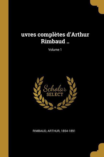 Vorderes Coverbild uvres complètes d'Arthur Rimbaud ..; Volume 1