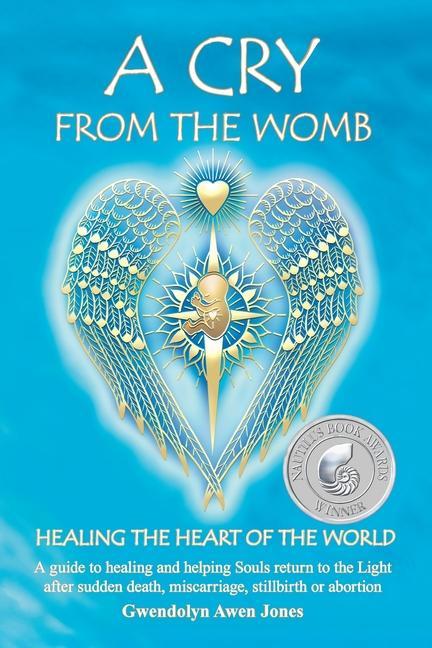 Vorderes Coverbild A Cry from the Womb -Healing the Heart of the World: A guide to healing and helping Souls return to the Light after sudden death, miscarriage, stillbi