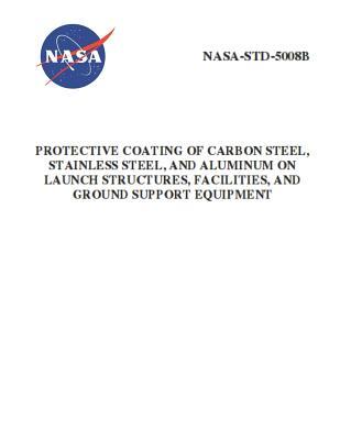 Vorderes Coverbild Protective Coating of Carbon Steel, Stainless Steel, and Aluminum on Launch Structures, Facilities, and Ground Support Equipment: NASA-STD-5008b
