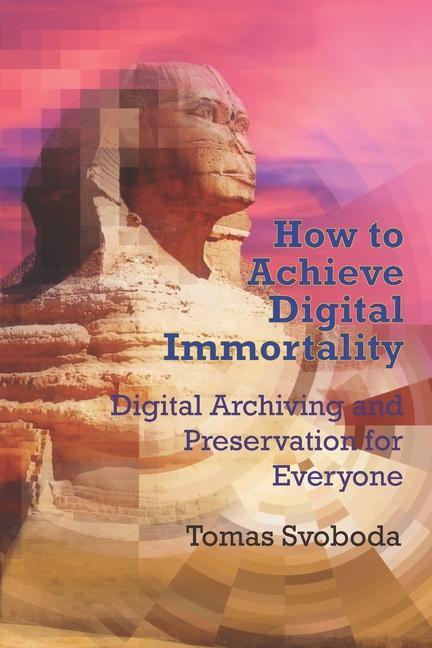 Vorderes Coverbild How to Achieve Digital Immortality: Digital Archiving and Preservation for Everyone
