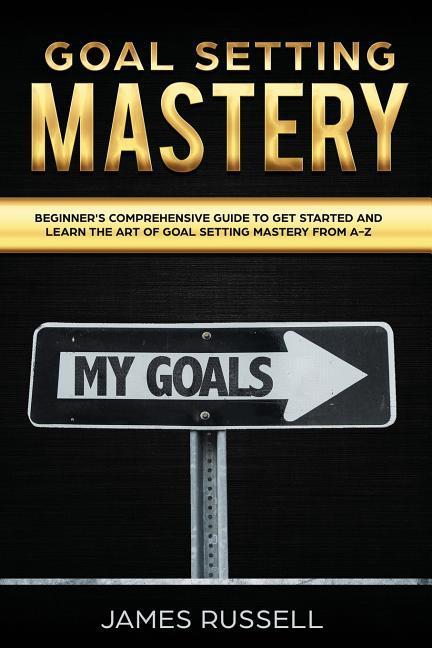 Vorderes Coverbild Goal Setting Mastery: Comprehensive Beginners Guide to get started and learn the Art of Goal Setting Mastery from A-Z