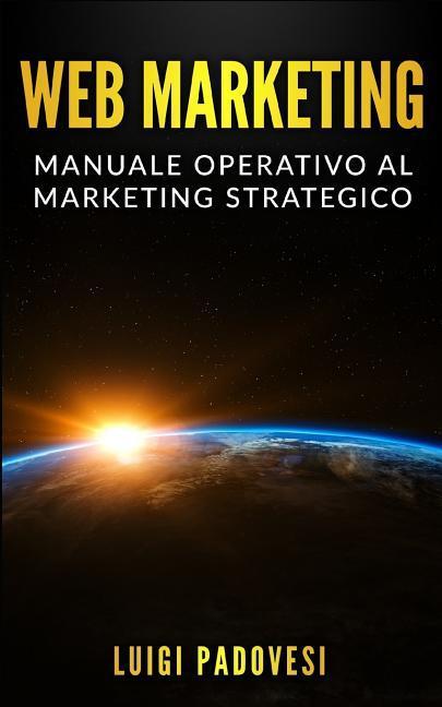 Vorderes Coverbild Web Marketing: Manuale Operativo Al Marketing Strategico Online Con Guida Alla Comunicazione, Email, Social Media, Seo E Sem, Affilia