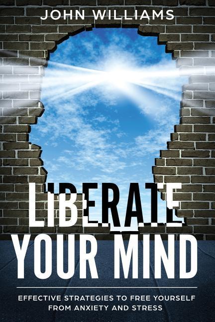 Vorderes Coverbild Liberate Your Mind: Effective Strategies to Free Yourself from Anxiety and Stress