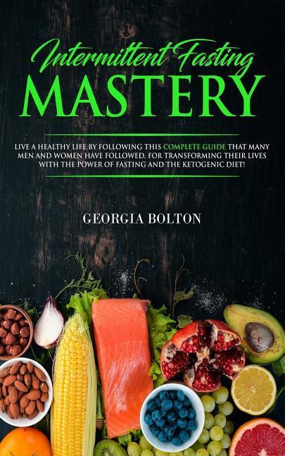 Vorderes Coverbild Intermittent Fasting Mastery: Live a Healthy Life by Following This Complete Guide That Many Men and Women Have Followed, for Transforming Their Liv