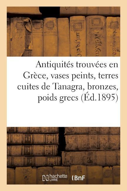 Vorderes Coverbild Antiquités Trouvées En Grèce, Vases Peints, Terres Cuites de Tanagra, Bronzes, Poids Grecs