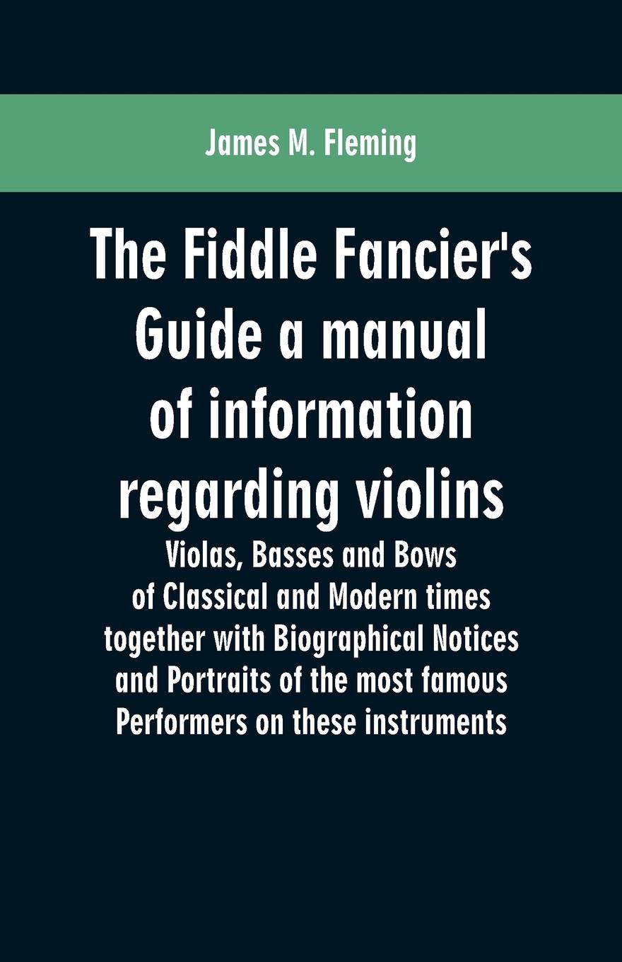 Vorderes Coverbild The Fiddle Fancier's Guide a manual of information regarding violins, violas, basses and bows of classical and modern times together with Biographical Notices and Portraits of the most famous performers on these instruments