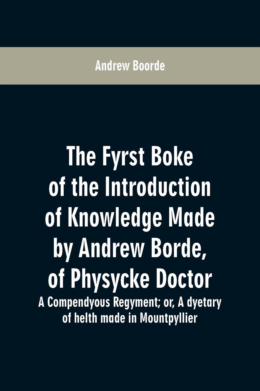 Vorderes Coverbild The fyrst boke of the introduction of knowledge made by Andrew Borde, of physycke doctor. A compendyous regyment