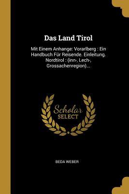 Vorderes Coverbild Das Land Tirol: Mit Einem Anhange: Vorarlberg: Ein Handbuch Für Reisende. Einleitung. Nordtirol: (Inn-, Lech-, Grossachenregion)...