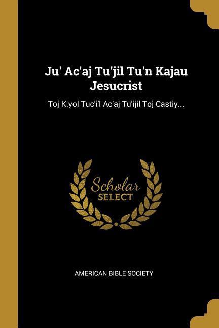 Vorderes Coverbild Ju' Ac'aj Tu'jil Tu'n Kajau Jesucrist: Toj K.yol Tuc'i'l Ac'aj Tu'ijil Toj Castiy...