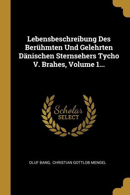 Vorderes Coverbild Lebensbeschreibung Des Berühmten Und Gelehrten Dänischen Sternsehers Tycho V. Brahes, Volume 1...