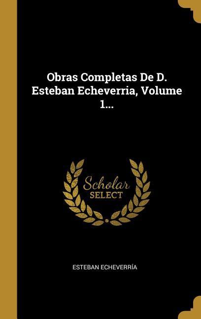 Vorderes Coverbild Obras Completas De D. Esteban Echeverria, Volume 1...