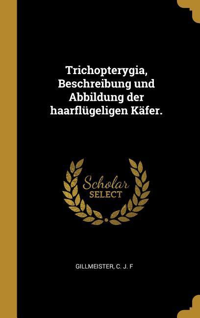 Vorderes Coverbild Trichopterygia, Beschreibung Und Abbildung Der Haarflügeligen Käfer.