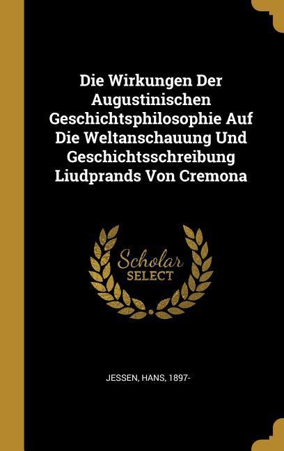 Vorderes Coverbild Die Wirkungen Der Augustinischen Geschichtsphilosophie Auf Die Weltanschauung Und Geschichtsschreibung Liudprands Von Cremona