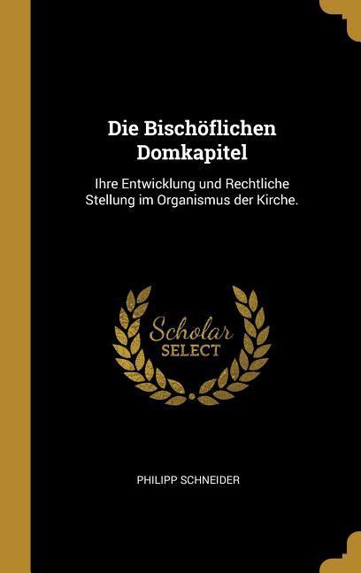 Vorderes Coverbild Die Bischöflichen Domkapitel: Ihre Entwicklung Und Rechtliche Stellung Im Organismus Der Kirche.
