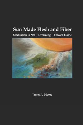 Vorderes Coverbild Sun Made Flesh and Fiber: Meditation Is Not Dreaming Toward Home